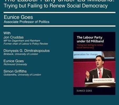 This image is advertising a book launch event featuring Eunice Goes, Associate Professor of Politics, and Jon Cruddas, Labour Party MP, discussing the Labour Party under Ed Miliband's attempts to renew social democracy. Full Text: BOOK LAUNCH Wednesday 13th April: 6 pm The Labour Party under Ed Miliband: Trying but Failing to Renew Social Democracy Eunice Goes Associate Professor of Politics With Jon Cruddas The Labour Party MP for Dagenham and Rainham Former chair of Labour's Policy Review under Ed Miliband Trying but failing to renew Dionyssis G. Dimitrakopoulos social democracy Birkbeck, University of London generation for change Eunice Goes RichmondUniversity Simon Griffiths Goldsmiths, University of London Angus generation for change EUNICE GOES RichmondUniversity Lecture Hall 17 Young Street London W8 5EH