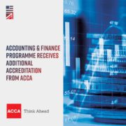 The Accounting & Finance Programme has received additional accreditation from ACCA, allowing students to gain qualifications from the ACCA Bank Think Ahead program. Full Text: 8.76 65.32 12.14 ACCOUNTING & FINANCE PROGRAMME RECEIVES ADDITIONAL ACCREDITATION FROM ACCA 55.01 BANK ACCA Think Ahead 11.08